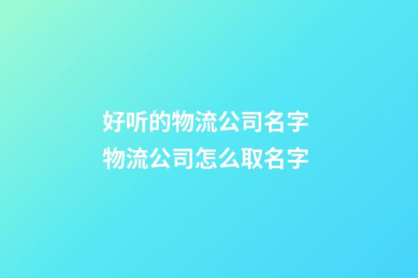 好听的物流公司名字 物流公司怎么取名字-第1张-公司起名-玄机派